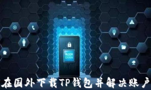 
如何在国外下载TP钱包并解决账户问题